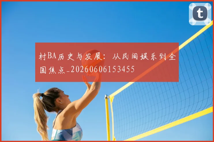 村BA历史与发展：从民间娱乐到全国焦点_20260606153455