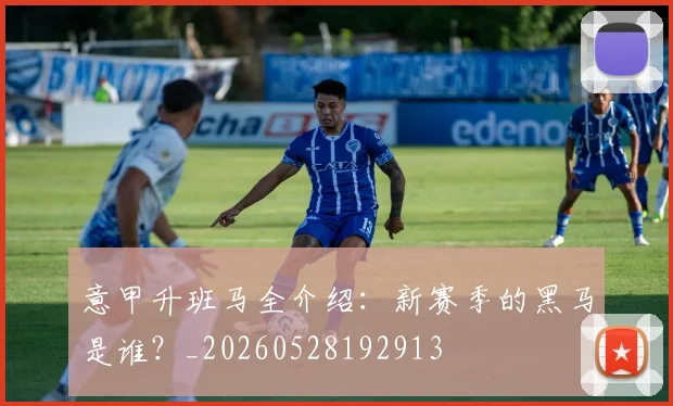 意甲升班马全介绍:新赛季的黑马是谁?_20260528192913