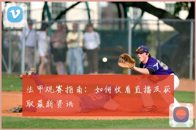 法甲观赛指南:如何收看直播及获取最新资讯